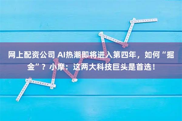 网上配资公司 AI热潮即将进入第四年，如何“掘金”？小摩：这两大科技巨头是首选！