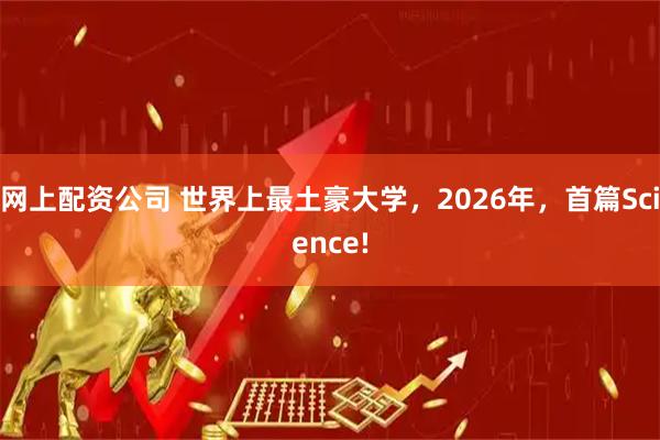 网上配资公司 世界上最土豪大学，2026年，首篇Science!