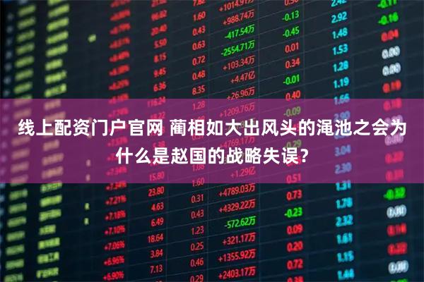 线上配资门户官网 蔺相如大出风头的渑池之会为什么是赵国的战略失误？