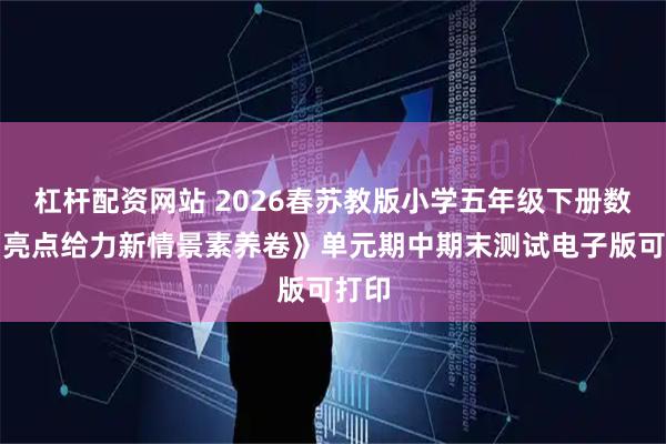 杠杆配资网站 2026春苏教版小学五年级下册数学《亮点给力新情景素养卷》单元期中期末测试电子版可打印