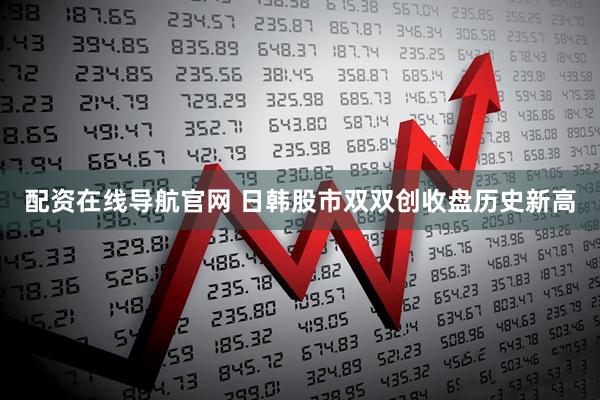 配资在线导航官网 日韩股市双双创收盘历史新高
