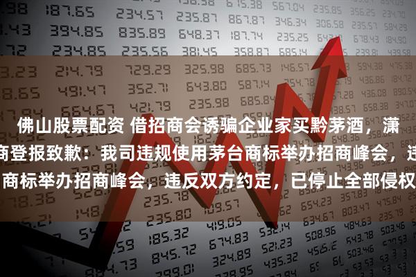 佛山股票配资 借招商会诱骗企业家买黔茅酒，潇湘晨报记者暗访后经销商登报致歉：我司违规使用茅台商标举办招商峰会，违反双方约定，已停止全部侵权行为